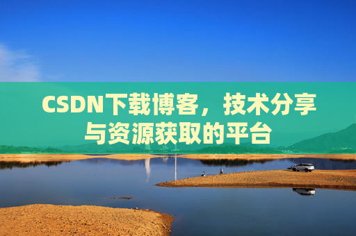 CSDN下载博客，技术分享与资源获取的平台